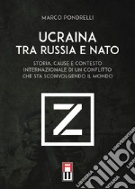 Ucraina tra Russia e NATO. Storia, cause e contesto internazionale di un conflitto che sta sconvolgendo il mondo libro