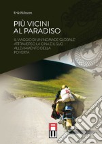 Più vicini al paradiso. Il viaggio di un «nomade globale» attraverso la Cina e il suo alleviamento della povertà. Ediz. speciale libro