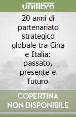 20 anni di partenariato strategico globale tra Cina e Italia: passato, presente e futuro libro