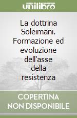 La dottrina Soleimani. Formazione ed evoluzione dell'asse della resistenza libro