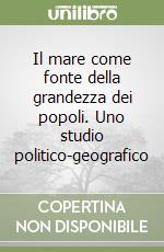 Il mare come fonte della grandezza dei popoli. Uno studio politico-geografico libro