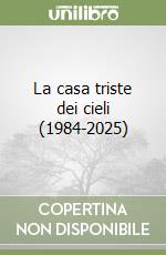 La casa triste dei cieli (1984-2025) libro