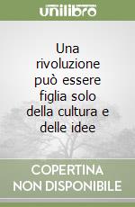 Una rivoluzione può essere figlia solo della cultura e delle idee libro