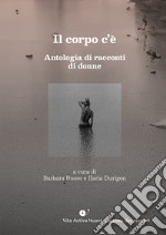 Il corpo c'è. Antologia di racconti di donne libro