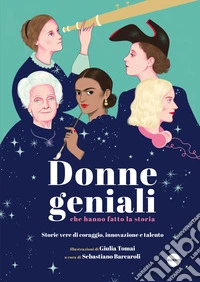 Donne geniali che hanno fatto la storia. Storie vere di coraggio, innovazione e talento. Ediz. a colori libro