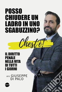 Chest'è. Il diritto penale nella vita di tutti i giorni. Posso chiudere un ladro in uno sgabuzzino? libro
