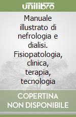 Manuale illustrato di nefrologia e dialisi. Fisiopatologia, clinica, terapia, tecnologia libro