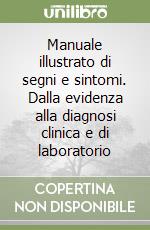Manuale illustrato di segni e sintomi. Dalla evidenza alla diagnosi clinica e di laboratorio libro