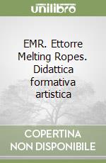 EMR. Ettorre Melting Ropes. Didattica formativa artistica libro