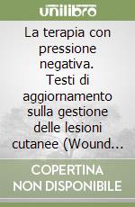 La terapia con pressione negativa. Testi di aggiornamento sulla gestione delle lesioni cutanee (Wound care & cure)