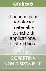 Il bendaggio in podologia: materiali e tecniche di applicazione. Testo atlante libro