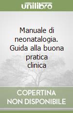 Manuale di neonatalogia. Guida alla buona pratica clinica libro