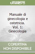 Manuale di ginecologia e ostetricia. Vol. 1: Ginecologia