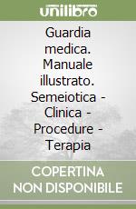 Guardia medica. Manuale illustrato. Semeiotica - Clinica - Procedure - Terapia libro