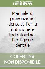 Manuale di prevenzione dentale. Per la nutrizione e l'odontoiatria. Per l'igiene dentale libro