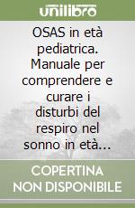 OSAS in età pediatrica. Manuale per comprendere e curare i disturbi del respiro nel sonno in età pediatrica libro