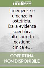Emergenze e urgenze in ostetricia. Dalla evidenza scientifica alla corretta gestione clinica e terapeutica libro