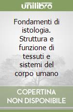Fondamenti di istologia. Struttura e funzione di tessuti e sistemi del corpo umano libro