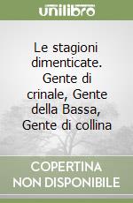 Le stagioni dimenticate. Gente di crinale, Gente della Bassa, Gente di collina libro