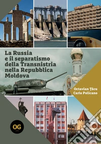 La Russia e il separatismo della Transnistria nella Repubblica Moldova. Implicazioni geopolitiche militari ed energetiche libro