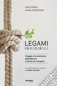 Legami invisibili. Viaggio tra sostanze, dipendenze e storie di recupero libro