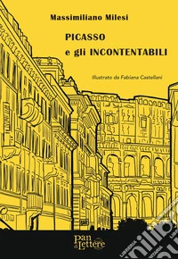 Picasso e gli Incontentabili. Ediz. illustrata libro