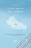 La fine non sta dove crediamo libro di Rovini Rosa