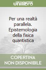 Per una realtà parallela. Epistemologia della fisica quantistica libro