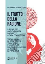 Il frutto della ragione. Il pensiero ambientalista da Talete a Papa Francesco. Tremila anni di confronto tra l'uomo e l'ambiente, dal timore atavico al timore di perderlo libro