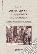 Organizza, apprendi et labora. I paradigmi gestionali della Regola Benedettina trasformano le organizzazioni in comunità efficaci libro