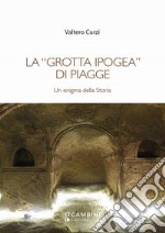 La «grotta ipogea» di Piagge. Un enigma della storia