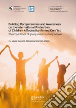 Building Competencies and Awareness on the International Protection of Children Affected by Armed Conflict. The importance of giving voice to young people libro