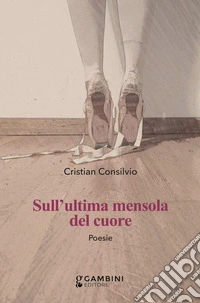 Sull'ultima mensola del cuore. Poesie libro