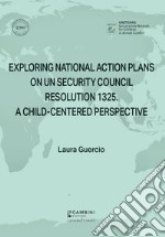 Exploring National Action Plans On UN Security Council Resolution 1325. A Child-Centered Perspective libro