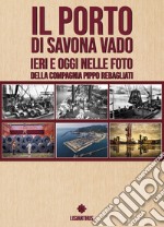 Il porto di Savona vado ieri e oggi nelle foto della compagnia Pippo Rebagliati. Ediz. italiana e inglese libro