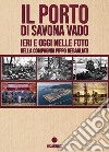 Il porto di Savona vado ieri e oggi nelle foto della compagnia Pippo Rebagliati. Ediz. italiana e inglese libro