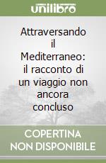 Attraversando il Mediterraneo: il racconto di un viaggio non ancora concluso libro