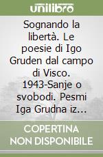 Sognando la libertà. Le poesie di Igo Gruden dal campo di Visco. 1943-Sanje o svobodi. Pesmi Iga Grudna iz taborisca v Viscu leta. 1943 libro