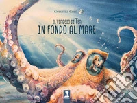 Il viaggio di Tea in fondo al mare. Ediz. a colori libro