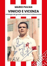 Vinicio e Vicenza. Antologia del grande cannoniere in biancorosso libro