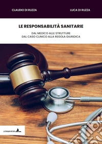 Le responsabilità sanitarie. Dal medico alle strutture, dal caso clinico alla regola giuridica libro