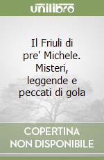 Il Friuli di pre' Michele. Misteri, leggende e peccati di gola