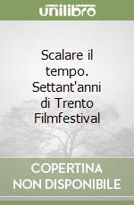 Scalare il tempo. Settant'anni di Trento Filmfestival libro