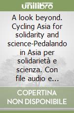 A look beyond. Cycling Asia for solidarity and science-Pedalando in Asia per solidarietà e scienza. Con file audio e video sul sito www.montura.com libro