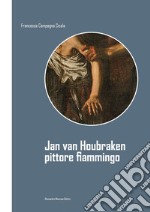 Jan van Houbraken. Pittore fiammingo. Ediz. illustrata