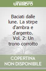 Baciati dalle lune. La stirpe d'ambra e d'argento. Vol. 2: Un trono corrotto libro