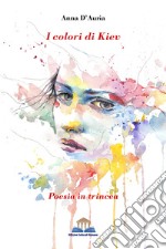 I colori di Kiev. Poesia in trincea libro