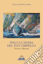 Spacca l'anima del tuo cervello. Pensieri e riflessioni