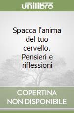 Spacca l'anima del tuo cervello. Pensieri e riflessioni libro
