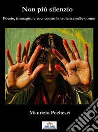 Non più silenzio. Poesie, immagini e voci contro la violenza sulle donne libro